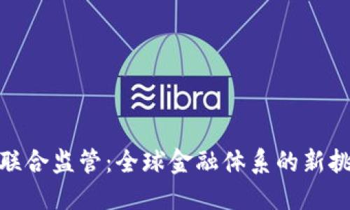 加密货币联合监管：全球金融体系的新挑战与机遇
