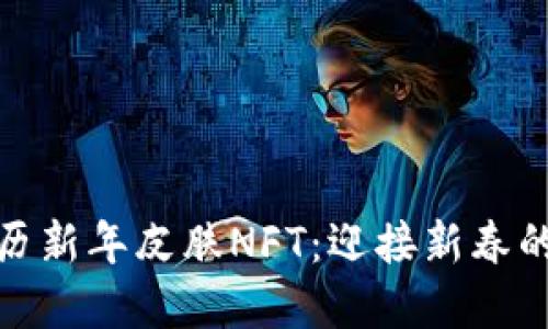 TP钱包限量农历新年皮肤NFT：迎接新春的数字艺术盛宴