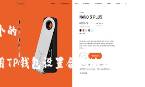 思考一个的

如何使用TP钱包设置合约地址：最全面的指南