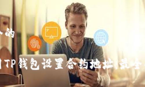 思考一个的

如何使用TP钱包设置合约地址：最全面的指南