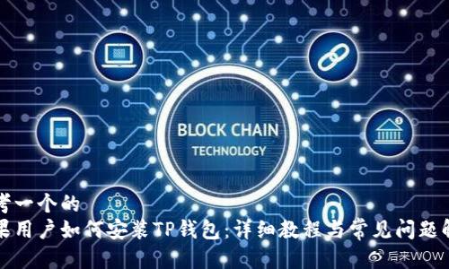 思考一个的  
苹果用户如何安装TP钱包：详细教程与常见问题解答