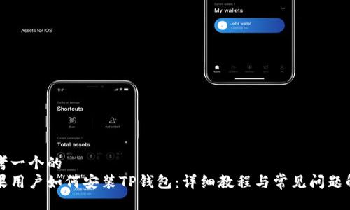 思考一个的  
苹果用户如何安装TP钱包：详细教程与常见问题解答