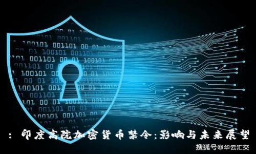 : 印度高院加密货币禁令：影响与未来展望