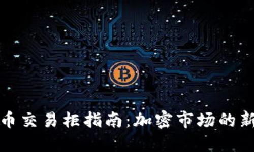 优质加密货币交易柜指南：加密市场的新机遇与选择