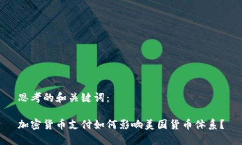思考的和关键词：

加密货币支付如何影响美国货币体系？