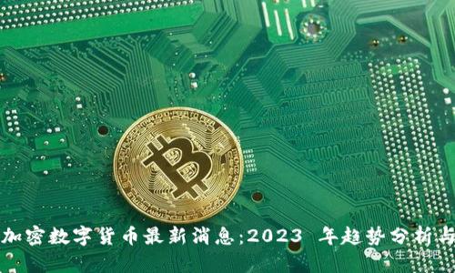 虚拟加密数字货币最新消息：2023 年趋势分析与前瞻