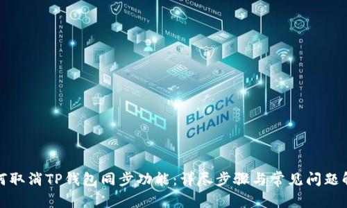 如何取消TP钱包同步功能：详尽步骤与常见问题解答