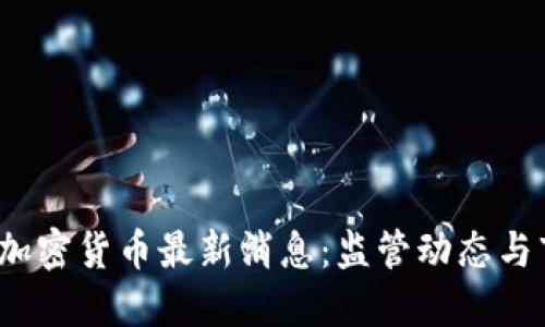  西班牙加密货币最新消息：监管动态与市场发展