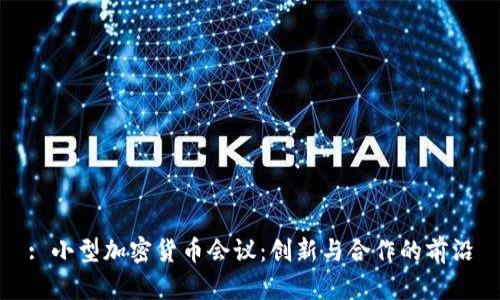 : 小型加密货币会议：创新与合作的前沿