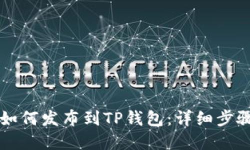 新开发的币如何发布到TP钱包：详细步骤与实用指南