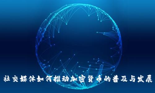 社交媒体如何推动加密货币的普及与发展