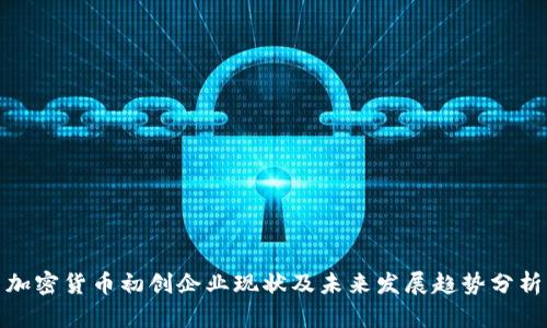 加密货币初创企业现状及未来发展趋势分析