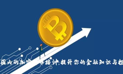 全球范围内的加密货币培训：提升你的金融知识与投资技能